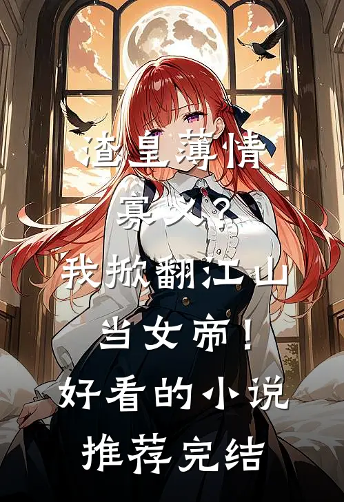 渣皇薄情寡义？我掀翻江山当女帝！好看的小说推荐完结