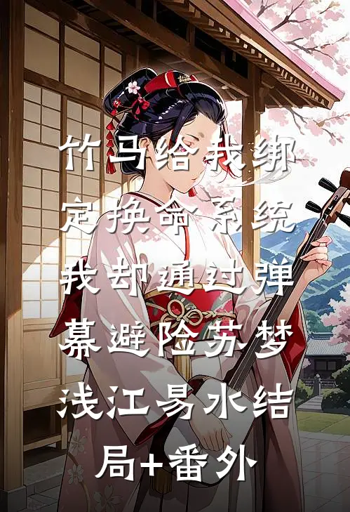竹马给我绑定换命系统，我却通过弹幕避险苏梦浅江易水结局+番外