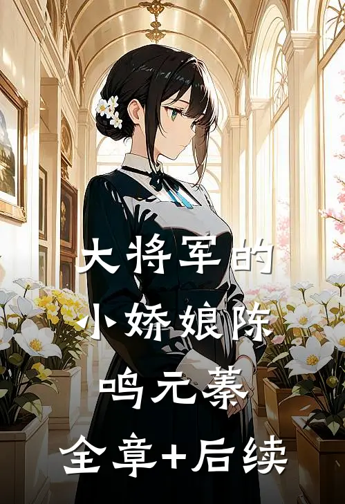 大将军的小娇娘陈鸣元蓁:全章+后续