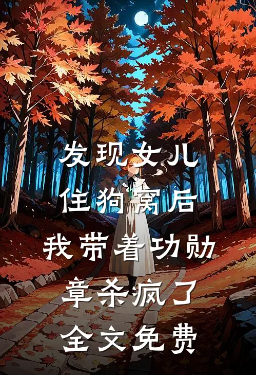 发现女儿住狗窝后，我带着功勋章杀疯了全文免费