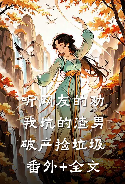 听网友的劝，我坑的渣男破产捡垃圾(番外)+(全文)