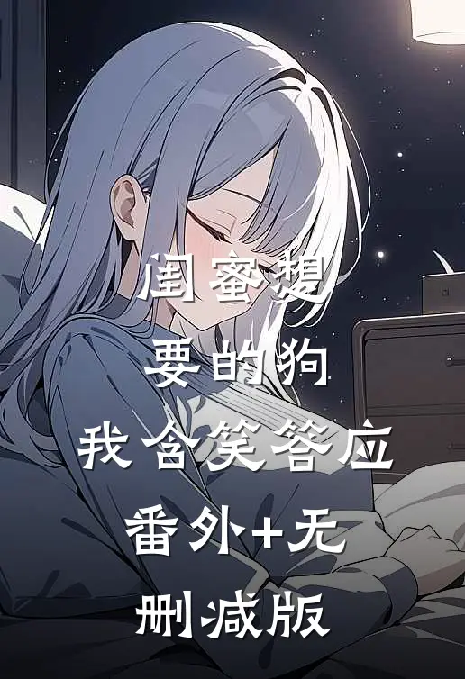 闺蜜想要的狗，我含笑答应:番外+无删减版