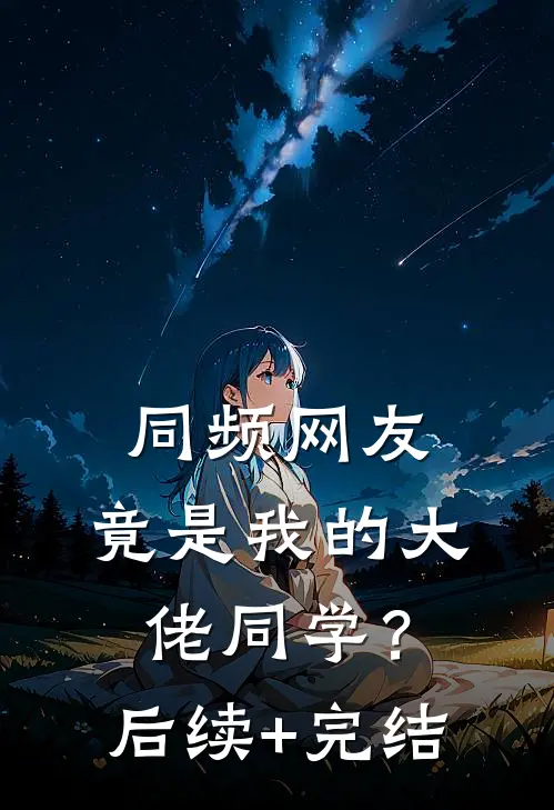 同频网友，竟是我的大佬同学？后续+完结
