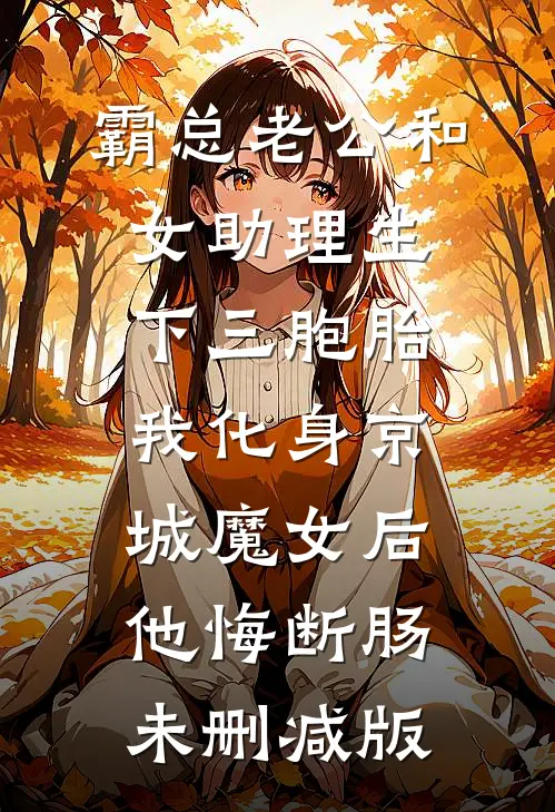 霸总老公和女助理生下三胞胎，我化身京城魔女后他悔断肠未删减版