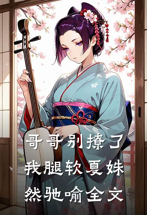 哥哥别撩了，我腿软夏姝然驰喻全文