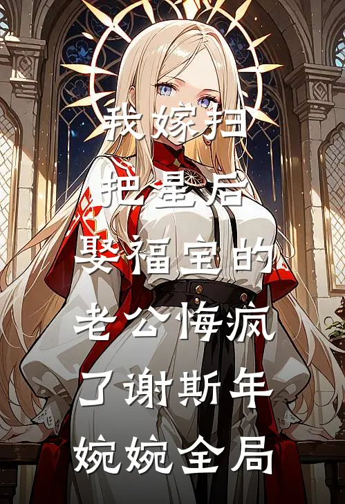 我嫁扫把星后，娶福宝的老公悔疯了谢斯年婉婉全局