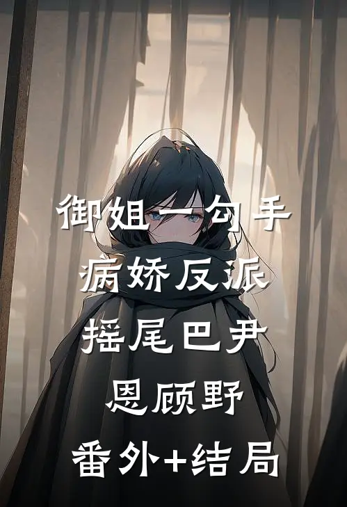 御姐一勾手，病娇反派摇尾巴尹恩顾野:(番外)+(结局)