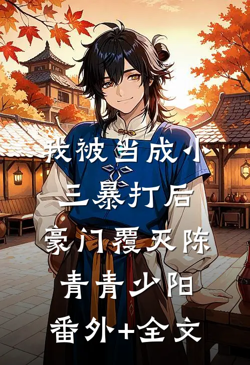 我被当成小三暴打后，豪门覆灭陈青青少阳:(番外)+(全文)