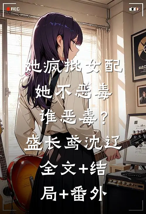 她疯批女配，她不恶毒谁恶毒？盛长鸢沈辽全文+结局+番外
