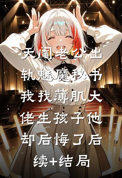 天阉老公出轨魅魔秘书，我找薄肌大佬生孩子他却后悔了后续+结局