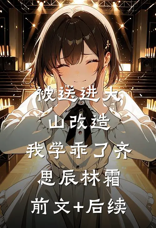 被送进大山改造，我学乖了齐思辰林霜:前文+后续