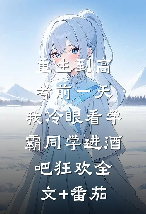 重生到高考前一天,我冷眼看学霸同学进酒吧狂欢全文+番茄