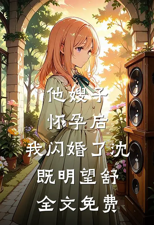他嫂子怀孕后，我闪婚了沈既明望舒全文免费