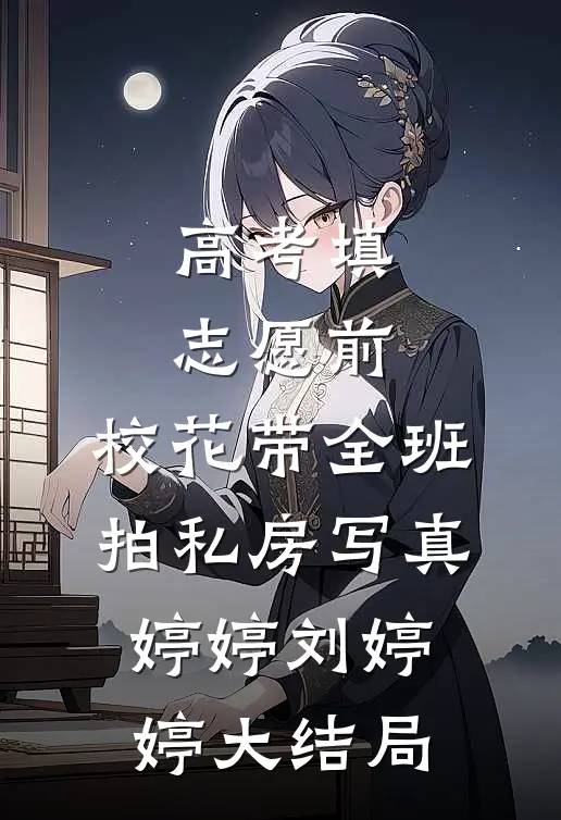 高考填志愿前，校花带全班拍私房写真婷婷刘婷婷大结局