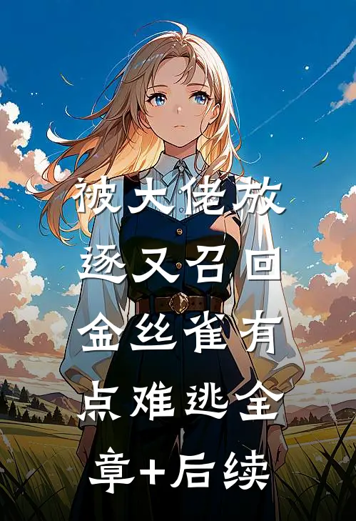 被大佬放逐又召回，金丝雀有点难逃全章+后续