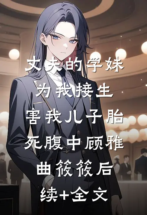 丈夫的学妹为我接生，害我儿子胎死腹中顾雅曲筱筱后续+全文