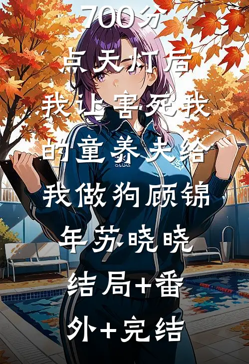 押上高考700分点天灯后，我让害死我的童养夫给我做狗顾锦年苏晓晓:结局+番外+完结