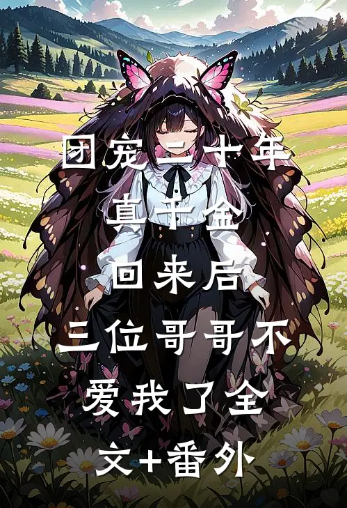 团宠二十年，真千金回来后，三位哥哥不爱我了全文+番外