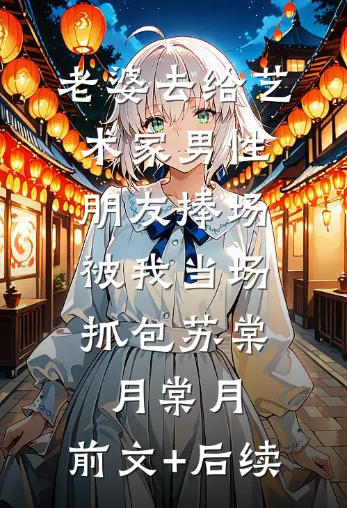 老婆去给艺术家男性朋友捧场，被我当场抓包苏棠月棠月:前文+后续