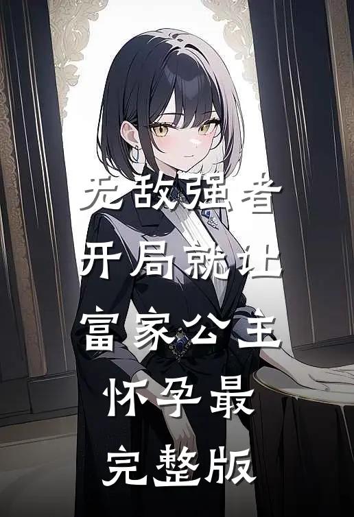 无敌强者：开局就让富家公主怀孕最完整版