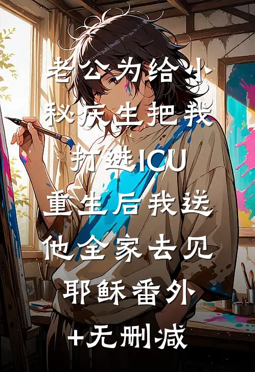 老公为给小秘庆生把我打进ICU，重生后我送他全家去见耶稣番外+无删减