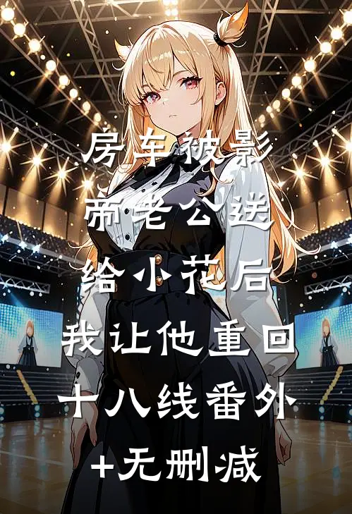房车被影帝老公送给小花后，我让他重回十八线番外+无删减