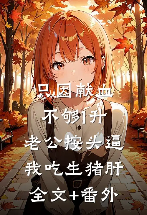 只因献血不够1升，老公按头逼我吃生猪肝全文+番外