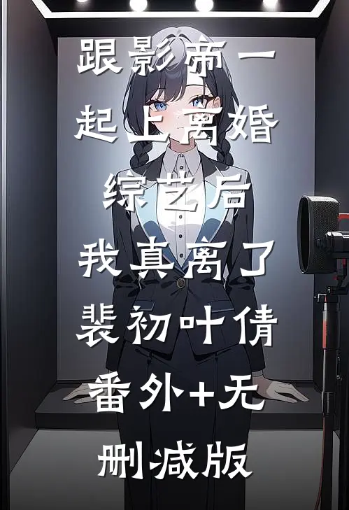 跟影帝一起上离婚综艺后，我真离了裴初叶倩:番外+无删减版