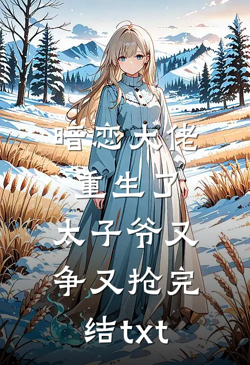 暗恋大佬重生了，太子爷又争又抢完结txt