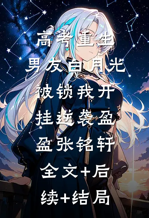 高考重生，男友白月光被锁我开挂逆袭盈盈张铭轩全文+后续+结局