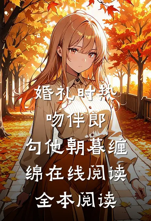 婚礼时热吻伴郎，勾他朝暮缠绵在线阅读全本阅读
