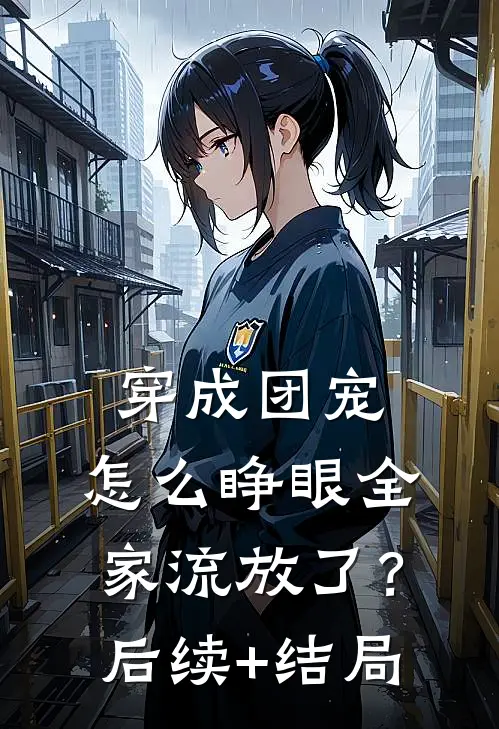 穿成团宠，怎么睁眼全家流放了？后续+结局