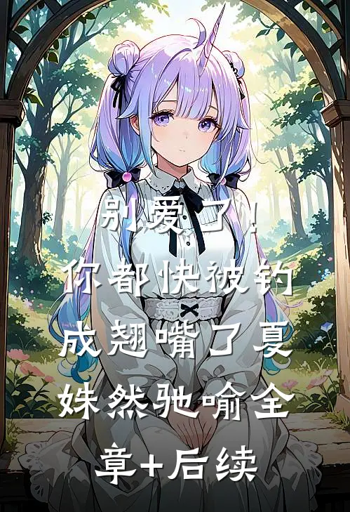 别爱了！你都快被钓成翘嘴了夏姝然驰喻:全章+后续