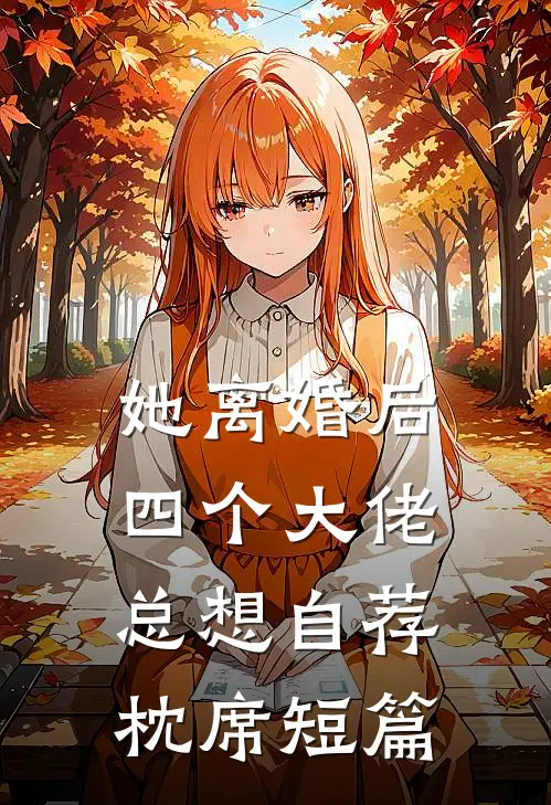她离婚后，四个大佬总想自荐枕席短篇