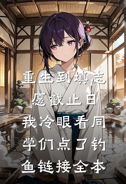 重生到填志愿截止日，我冷眼看同学们点了钓鱼链接全本