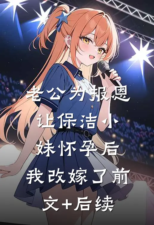 老公为报恩让保洁小妹怀孕后，我改嫁了前文+后续
