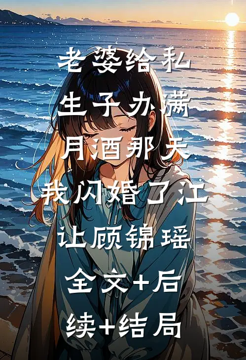 老婆给私生子办满月酒那天，我闪婚了江让顾锦瑶:全文+后续+结局
