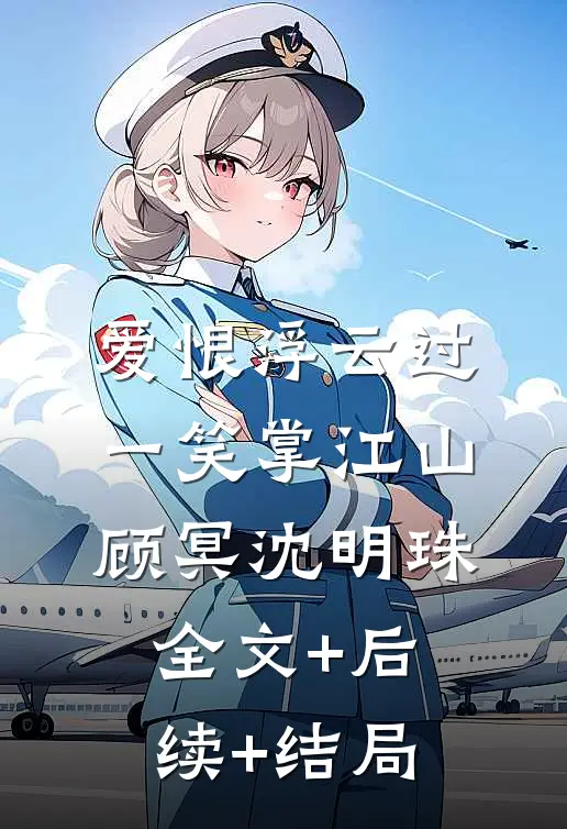 爱恨浮云过，一笑掌江山顾冥沈明珠:全文+后续+结局
