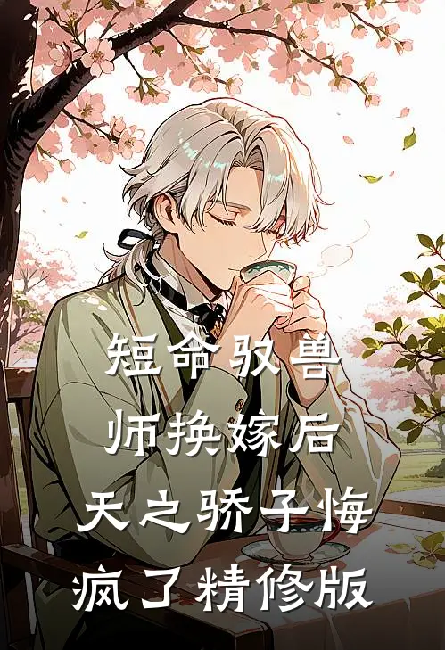 短命驭兽师换嫁后，天之骄子悔疯了精修版