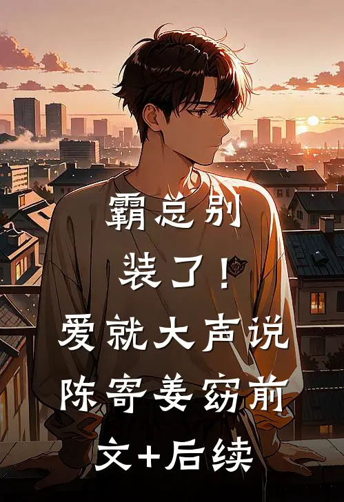霸总别装了！爱就大声说陈寄姜窈前文+后续