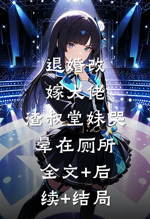 退婚改嫁大佬，渣叔堂妹哭晕在厕所:全文+后续+结局