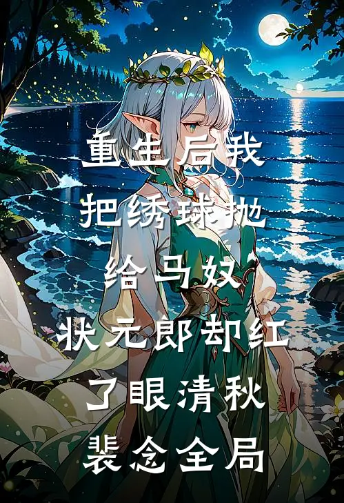 重生后我把绣球抛给马奴，状元郎却红了眼清秋裴念全局