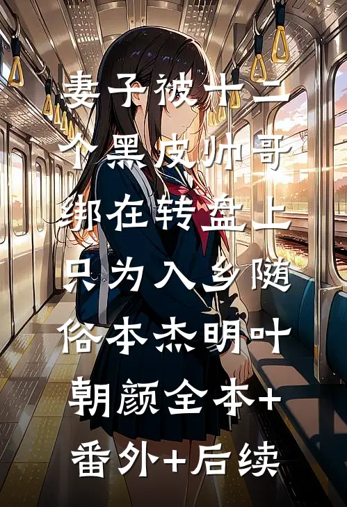 妻子被十二个黑皮帅哥绑在转盘上，只为入乡随俗本杰明叶朝颜全本+番外+后续