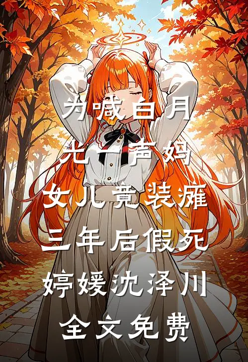 为喊白月光一声妈，女儿竟装瘫三年后假死婷媛沈泽川全文免费