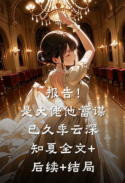 报告！是大佬他蓄谋已久季云深知夏:全文+后续+结局