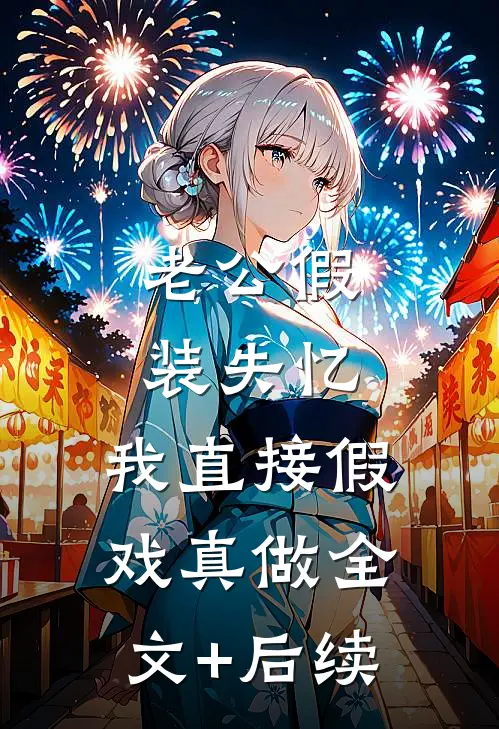 老公假装失忆，我直接假戏真做全文+后续