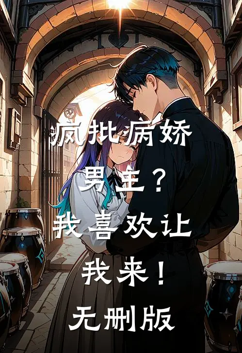 疯批病娇男主？我喜欢让我来！无删版