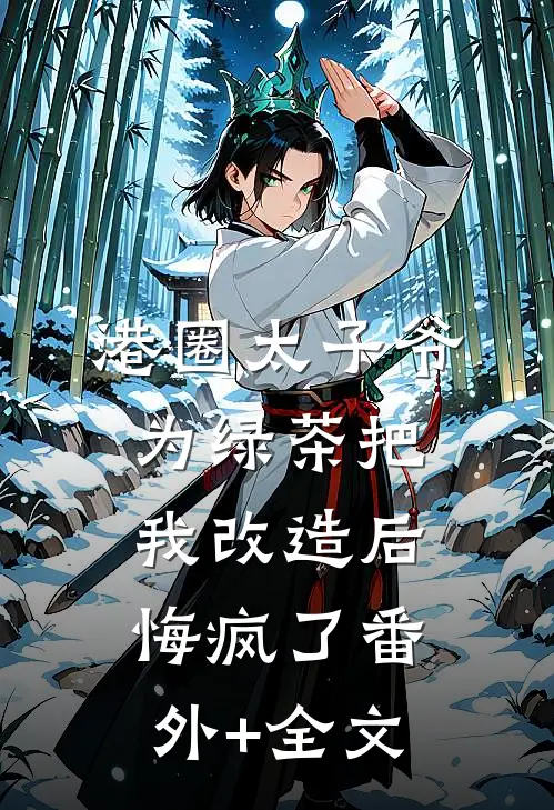 港圈太子爷为绿茶把我改造后，悔疯了(番外)+(全文)