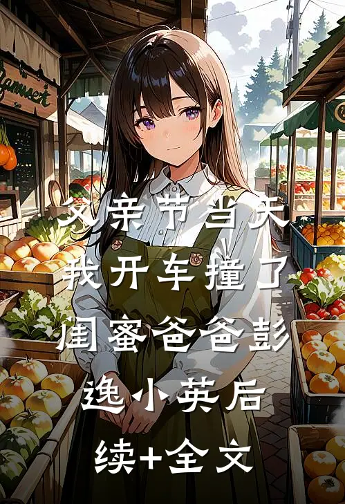 父亲节当天，我开车撞了闺蜜爸爸彭逸小英后续+全文