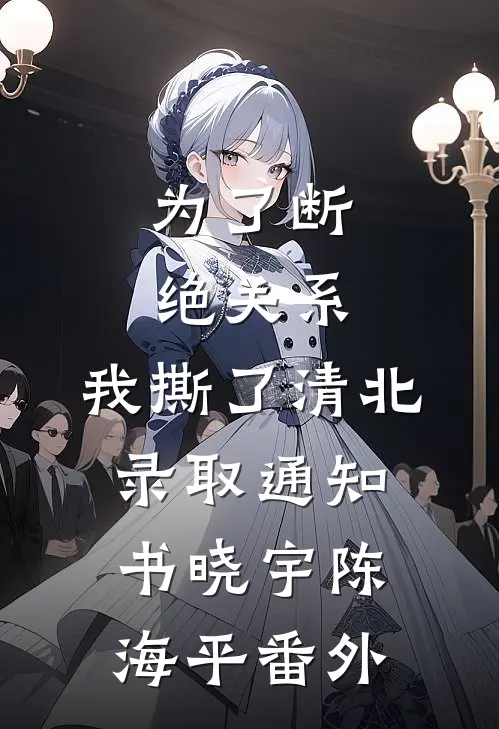 为了断绝关系，我撕了清北录取通知书晓宇陈海平番外